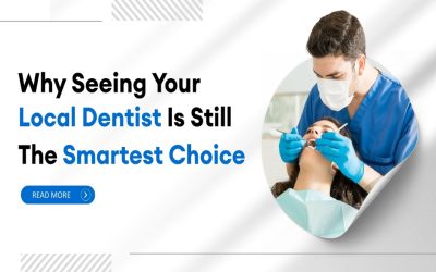 Why seeing your local dentist is still the smartest choice?