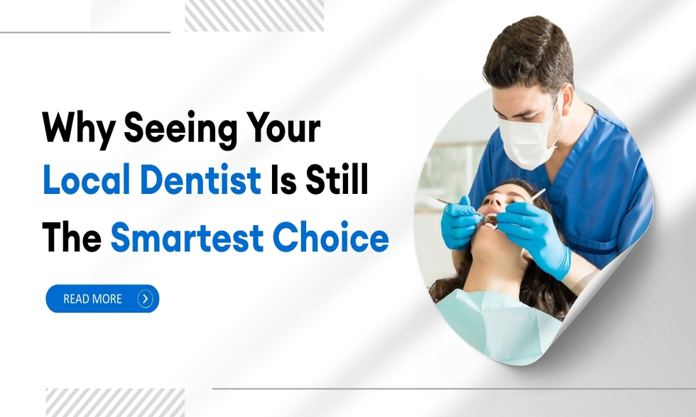 Why seeing your local dentist is still the smartest choice?