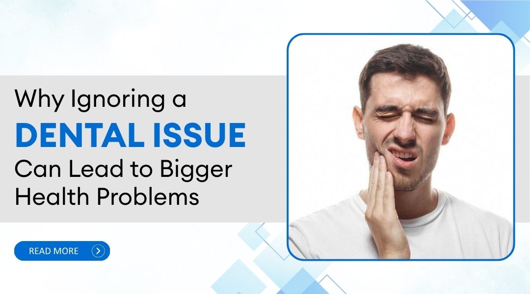 Why Ignoring a Dental Issue Can Lead to Bigger Health Problems