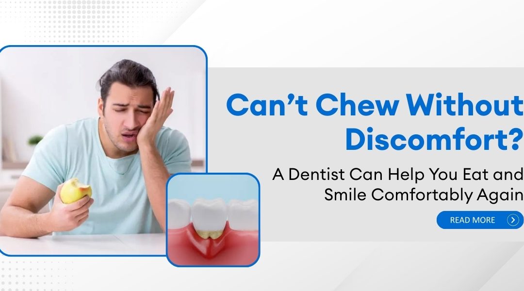 Can’t Chew Without Discomfort? A Dentist Can Help You Eat and Smile Comfortably Again