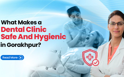 What Makes a Dental Clinic Safe and Hygienic in Gorakhpur?