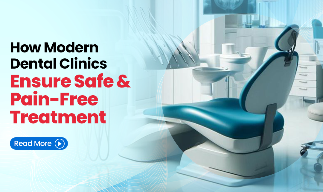 How Modern Dental Clinics Ensure Safe and Pain-Free Treatment
