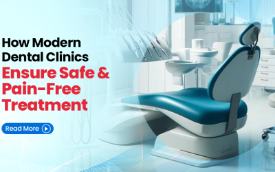 How Modern Dental Clinics Ensure Safe and Pain-Free Treatment