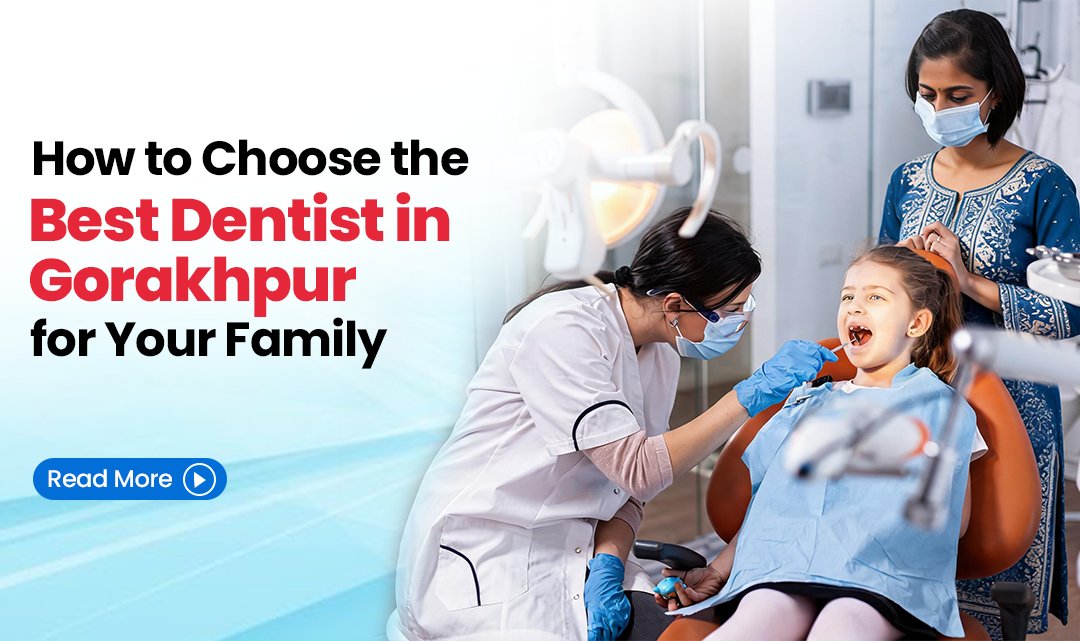 How to Choose the Best Dentist in Gorakhpur for Your Family