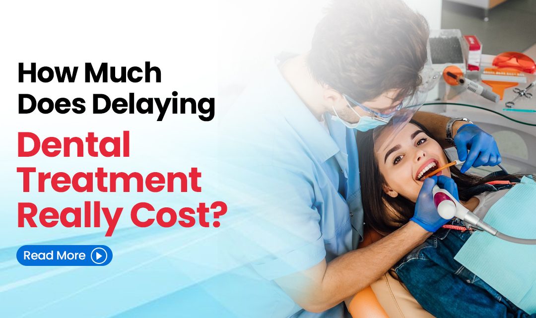 How Much Does Delaying Dental Treatment Really Cost?