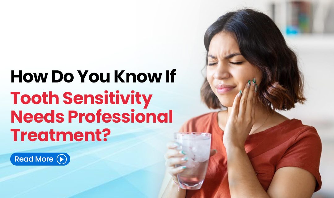 How Do You Know If Tooth Sensitivity Needs Professional Treatment